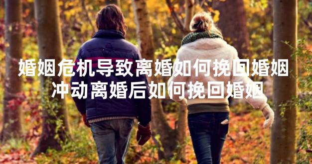 婚姻危机导致离婚如何挽回婚姻 冲动离婚后如何挽回